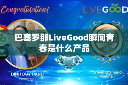 巴塞罗那LiveGood瞬间青春是什么产品