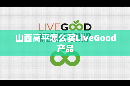 山西高平怎么买LiveGood产品