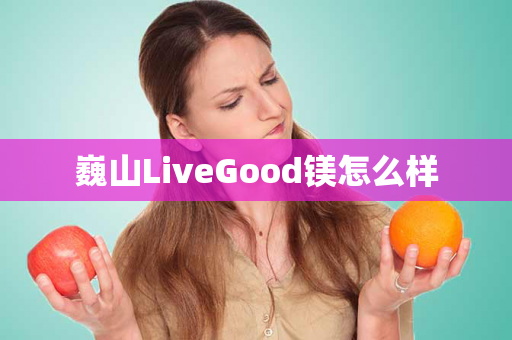 巍山LiveGood镁怎么样第1张-美商LiveGood