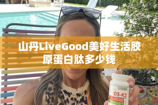 山丹LiveGood美好生活胶原蛋白肽多少钱第1张-美商LiveGood