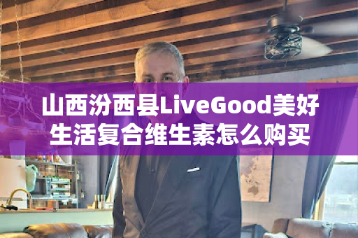 山西汾西县LiveGood美好生活复合维生素怎么购买