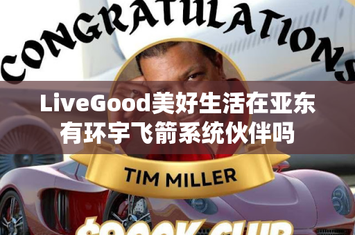 LiveGood美好生活在亚东有环宇飞箭系统伙伴吗第1张-美商LiveGood