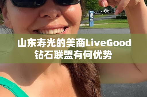 山东寿光的美商LiveGood钻石联盟有何优势第1张-美商LiveGood