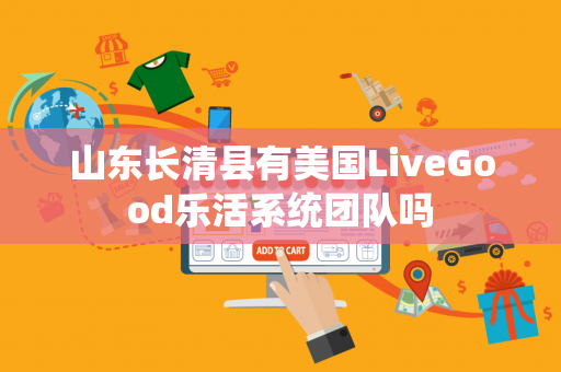 山东长清县有美国LiveGood乐活系统团队吗