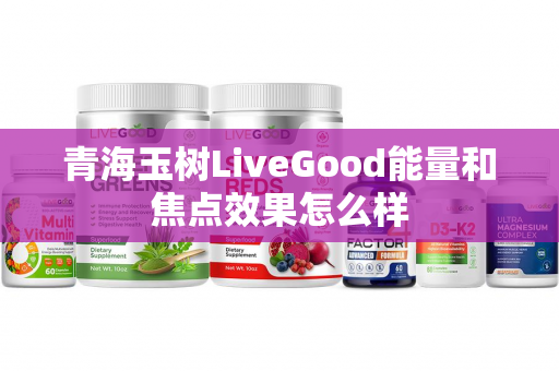 青海玉树LiveGood能量和焦点效果怎么样