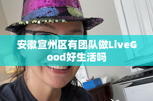 安徽宣州区有团队做LiveGood好生活吗