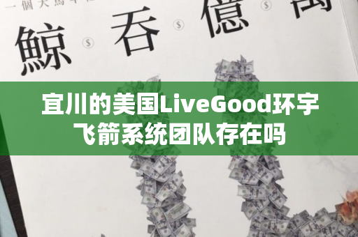 宜川的美国LiveGood环宇飞箭系统团队存在吗