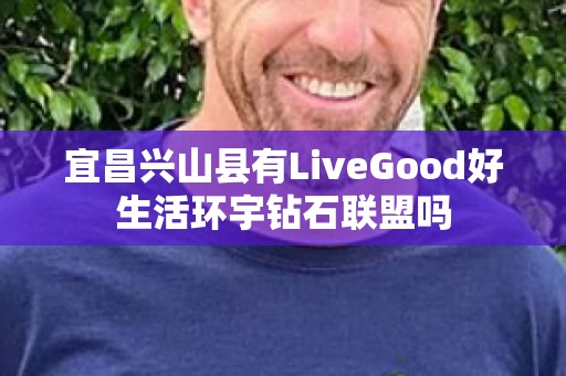 宜昌兴山县有LiveGood好生活环宇钻石联盟吗第1张-美商LiveGood