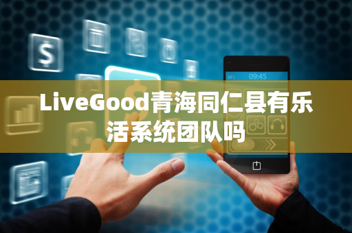 LiveGood青海同仁县有乐活系统团队吗第1张-美商LiveGood