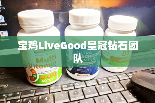 宝鸡LiveGood皇冠钻石团队