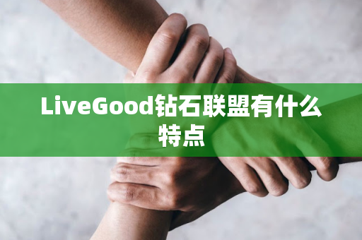 LiveGood钻石联盟有什么特点第1张-美商LiveGood