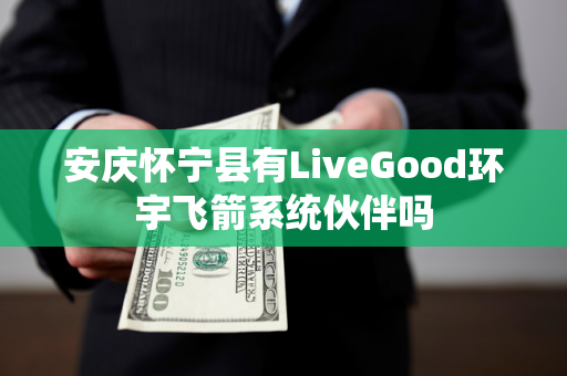 安庆怀宁县有LiveGood环宇飞箭系统伙伴吗