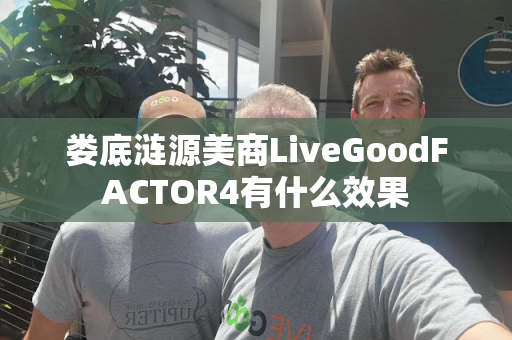 娄底涟源美商LiveGoodFACTOR4有什么效果第1张-美商LiveGood