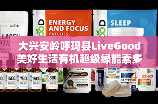 大兴安岭呼玛县LiveGood美好生活有机超级绿能素多少钱第1张-美商LiveGood