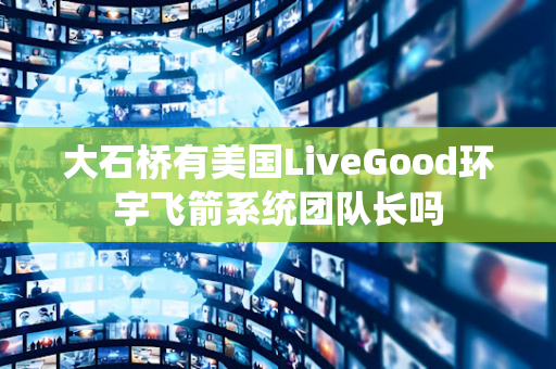 大石桥有美国LiveGood环宇飞箭系统团队长吗