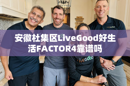 安徽杜集区LiveGood好生活FACTOR4靠谱吗第1张-美商LiveGood