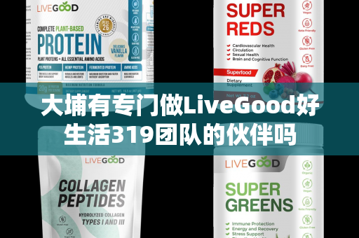 大埔有专门做LiveGood好生活319团队的伙伴吗第1张-美商LiveGood