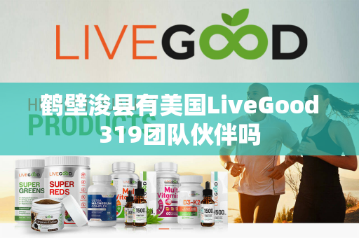 鹤壁浚县有美国LiveGood319团队伙伴吗