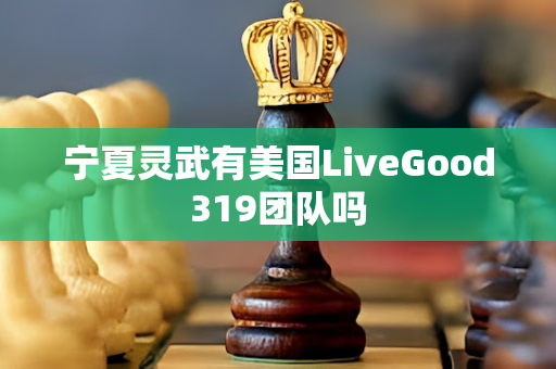 宁夏灵武有美国LiveGood319团队吗第1张-美商LiveGood