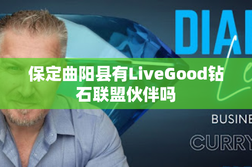 保定曲阳县有LiveGood钻石联盟伙伴吗第1张-美商LiveGood