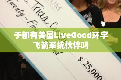 于都有美国LiveGood环宇飞箭系统伙伴吗