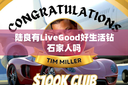 陆良有LiveGood好生活钻石家人吗