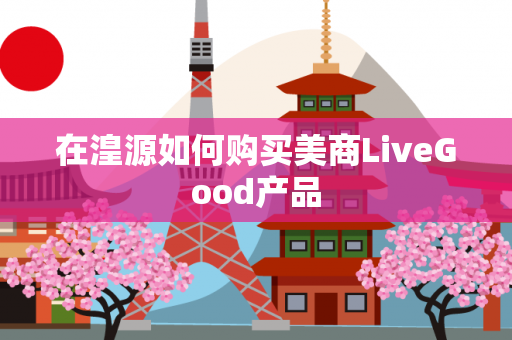 在湟源如何购买美商LiveGood产品