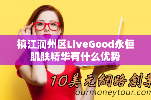 镇江润州区LiveGood永恒肌肤精华有什么优势