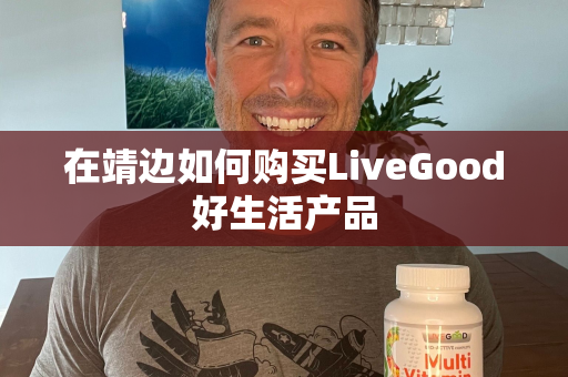 在靖边如何购买LiveGood好生活产品