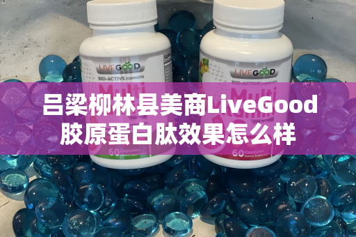 吕梁柳林县美商LiveGood胶原蛋白肽效果怎么样