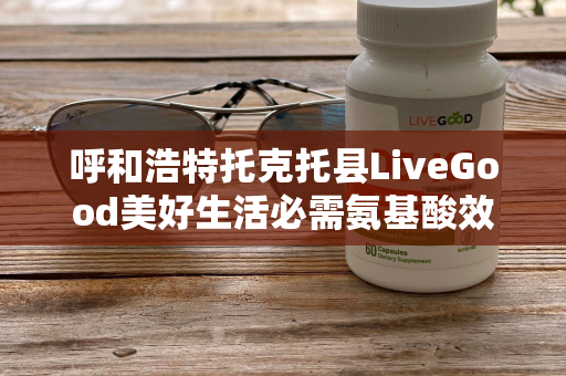 呼和浩特托克托县LiveGood美好生活必需氨基酸效果好吗第1张-美商LiveGood