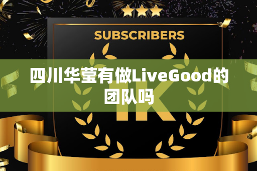 四川华莹有做LiveGood的团队吗