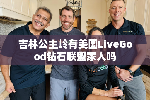 吉林公主岭有美国LiveGood钻石联盟家人吗第1张-美商LiveGood