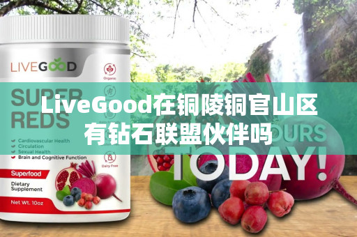 LiveGood在铜陵铜官山区有钻石联盟伙伴吗第1张-美商LiveGood