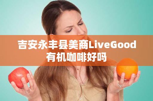 吉安永丰县美商LiveGood有机咖啡好吗