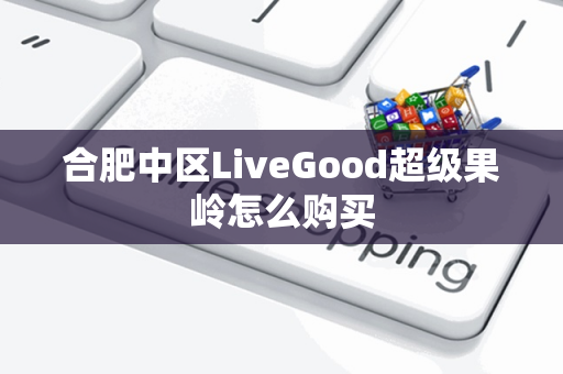 合肥中区LiveGood超级果岭怎么购买