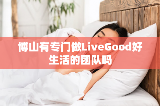 博山有专门做LiveGood好生活的团队吗第1张-美商LiveGood