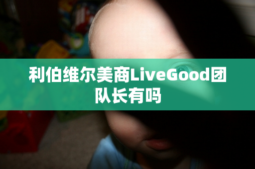 利伯维尔美商LiveGood团队长有吗