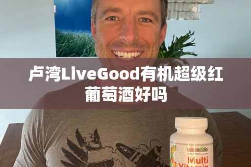 卢湾LiveGood有机超级红葡萄酒好吗第1张-美商LiveGood