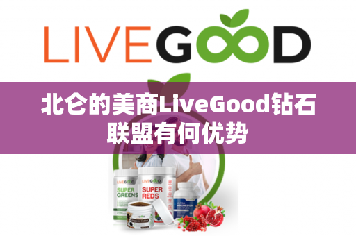 北仑的美商LiveGood钻石联盟有何优势第1张-美商LiveGood