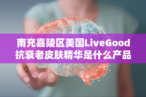 南充嘉陵区美国LiveGood抗衰老皮肤精华是什么产品