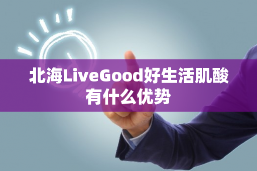 北海LiveGood好生活肌酸有什么优势第1张-美商LiveGood