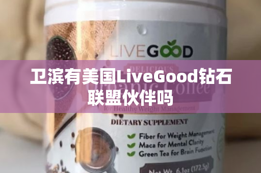 卫滨有美国LiveGood钻石联盟伙伴吗第1张-美商LiveGood