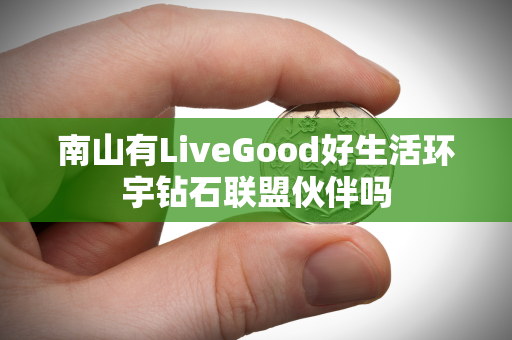 南山有LiveGood好生活环宇钻石联盟伙伴吗