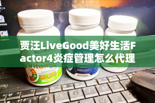 贾汪LiveGood美好生活Factor4炎症管理怎么代理第1张-美商LiveGood