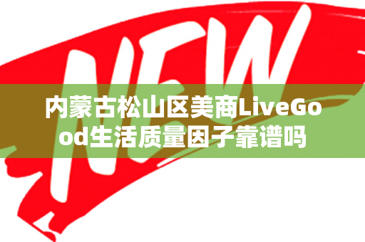 内蒙古松山区美商LiveGood生活质量因子靠谱吗第1张-美商LiveGood