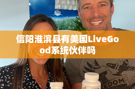 信阳淮滨县有美国LiveGood系统伙伴吗第1张-美商LiveGood