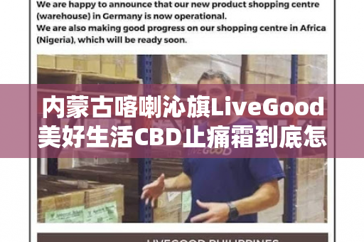 内蒙古喀喇沁旗LiveGood美好生活CBD止痛霜到底怎么样