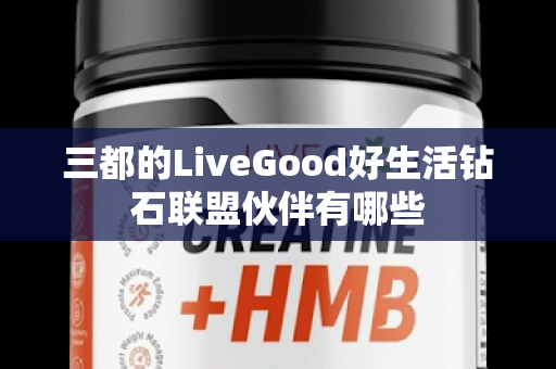 三都的LiveGood好生活钻石联盟伙伴有哪些第1张-美商LiveGood