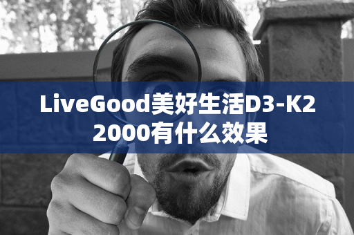 LiveGood美好生活D3-K2 2000有什么效果